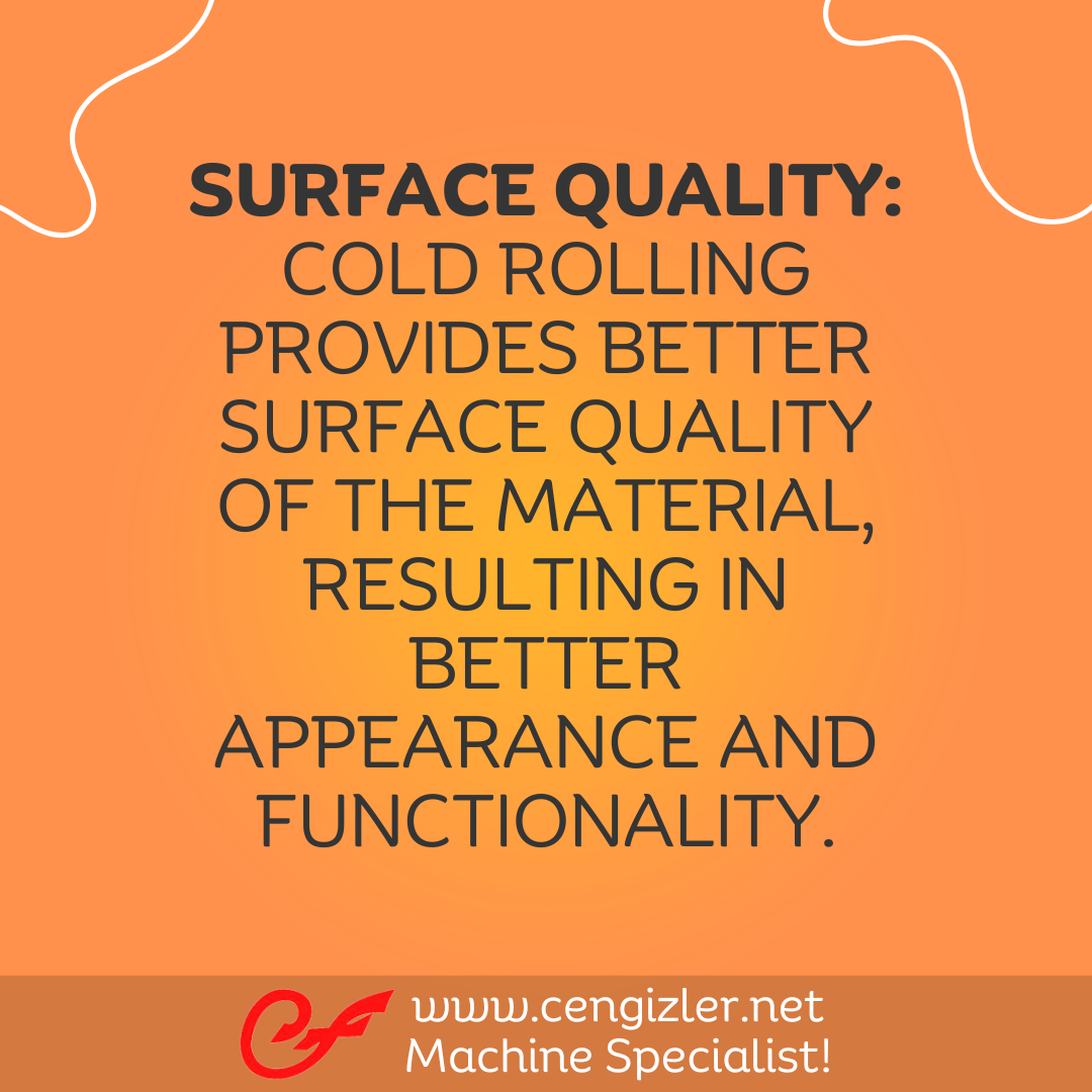 3 Surface quality. Cold rolling provides better surface quality of the material, resulting in better appearance and functionality